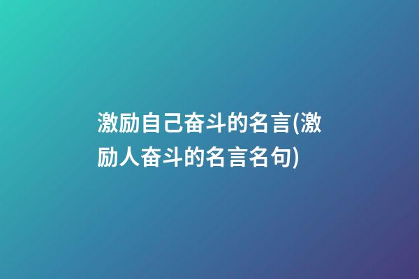 激励自己奋斗的名言(激励人奋斗的名言名句)