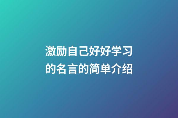 激励自己好好学习的名言的简单介绍