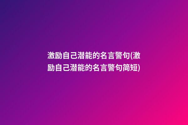 激励自己潜能的名言警句(激励自己潜能的名言警句简短)