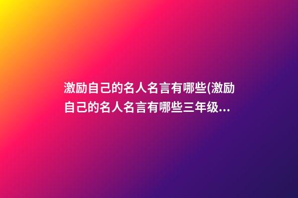 激励自己的名人名言有哪些(激励自己的名人名言有哪些三年级)