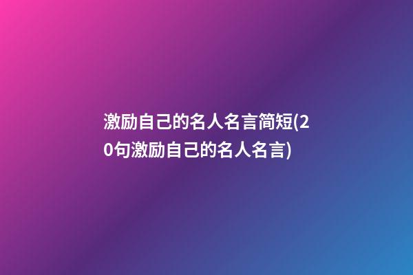 激励自己的名人名言简短(20句激励自己的名人名言)