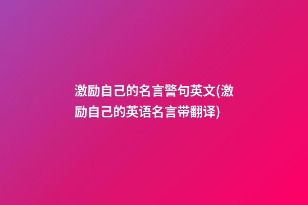 激励自己的名言警句英文(激励自己的英语名言带翻译)