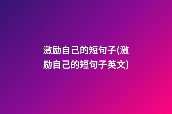 激励自己的短句子(激励自己的短句子英文)