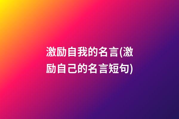 激励自我的名言(激励自己的名言短句)