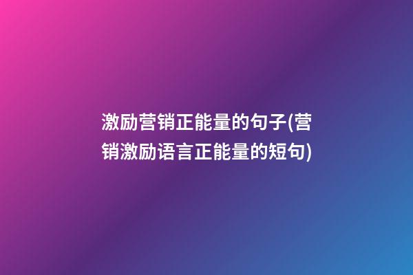 激励营销正能量的句子(营销激励语言正能量的短句)