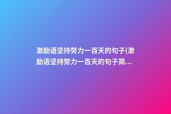 激励语坚持努力一百天的句子(激励语坚持努力一百天的句子简短)