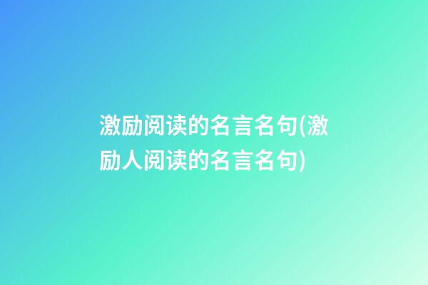 激励阅读的名言名句(激励人阅读的名言名句)