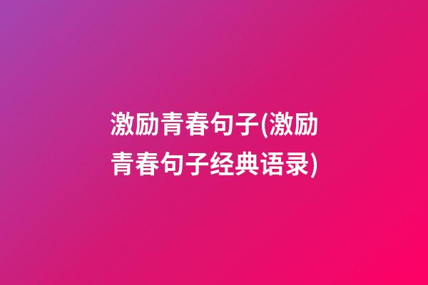 激励青春句子(激励青春句子经典语录)