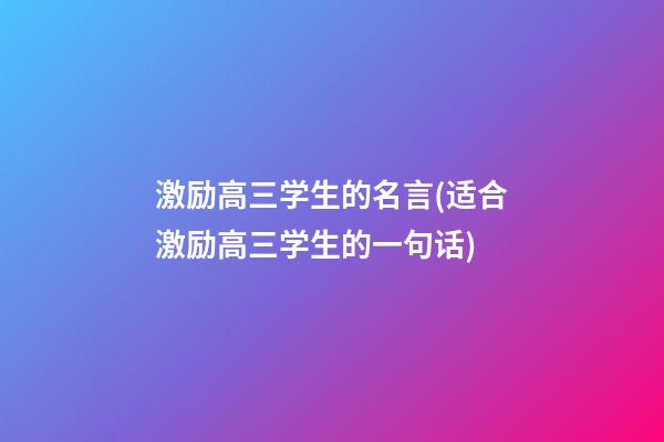 激励高三学生的名言(适合激励高三学生的一句话)