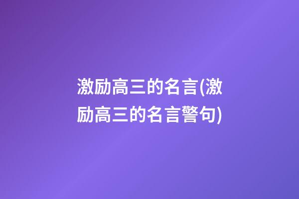 激励高三的名言(激励高三的名言警句)