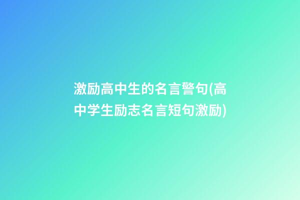 激励高中生的名言警句(高中学生励志名言短句激励)