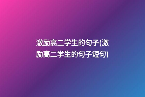 激励高二学生的句子(激励高二学生的句子短句)