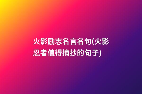 火影励志名言名句(火影忍者值得摘抄的句子)