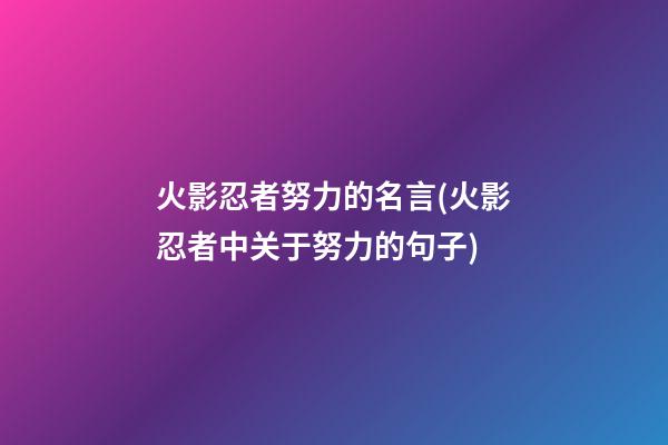 火影忍者努力的名言(火影忍者中关于努力的句子)