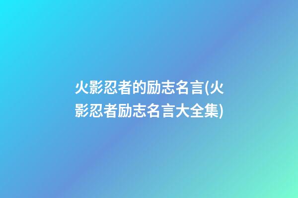 火影忍者的励志名言(火影忍者励志名言大全集)