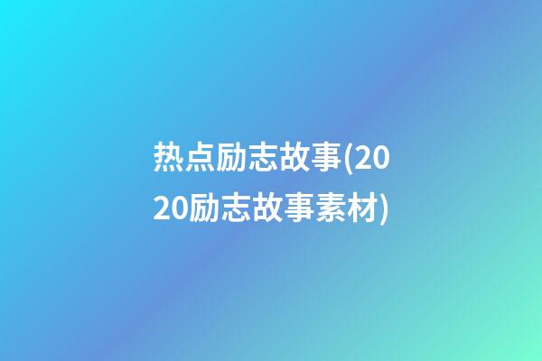 热点励志故事(2020励志故事素材)