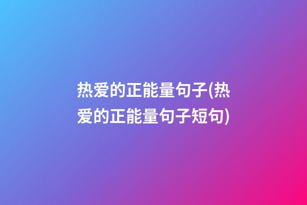 热爱的正能量句子(热爱的正能量句子短句)