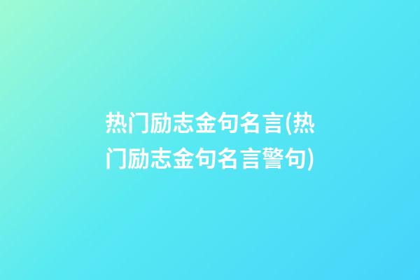 热门励志金句名言(热门励志金句名言警句)