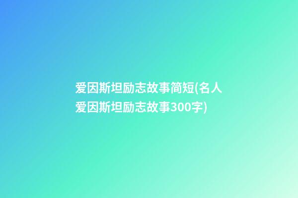 爱因斯坦励志故事简短(名人爱因斯坦励志故事300字)