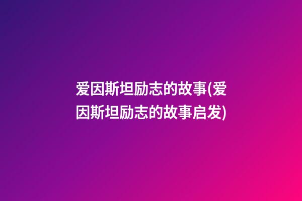 爱因斯坦励志的故事(爱因斯坦励志的故事启发)