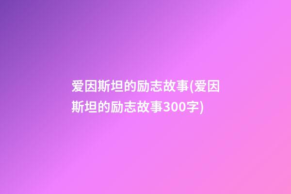 爱因斯坦的励志故事(爱因斯坦的励志故事300字)