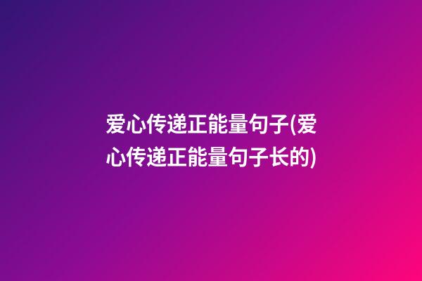 爱心传递正能量句子(爱心传递正能量句子长的)