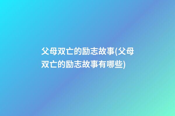 父母双亡的励志故事(父母双亡的励志故事有哪些)