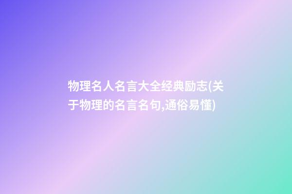 物理名人名言大全经典励志(关于物理的名言名句,通俗易懂)