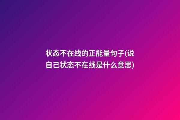 状态不在线的正能量句子(说自己状态不在线是什么意思)