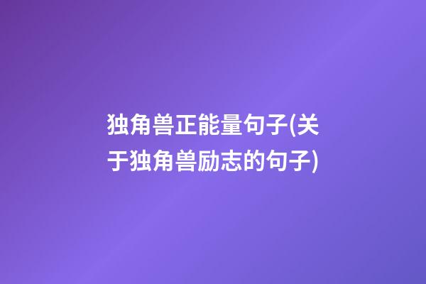 独角兽正能量句子(关于独角兽励志的句子)