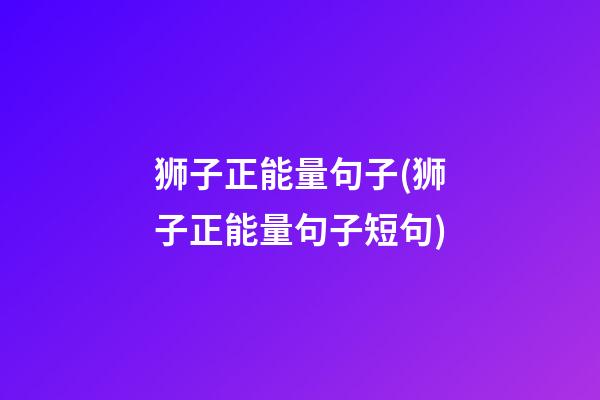 狮子正能量句子(狮子正能量句子短句)