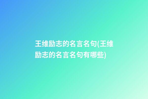 王维励志的名言名句(王维励志的名言名句有哪些)