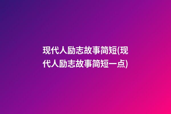 现代人励志故事简短(现代人励志故事简短一点)