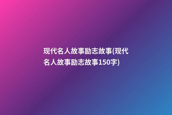 现代名人故事励志故事(现代名人故事励志故事150字)