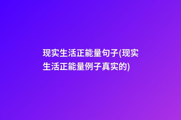 现实生活正能量句子(现实生活正能量例子真实的)