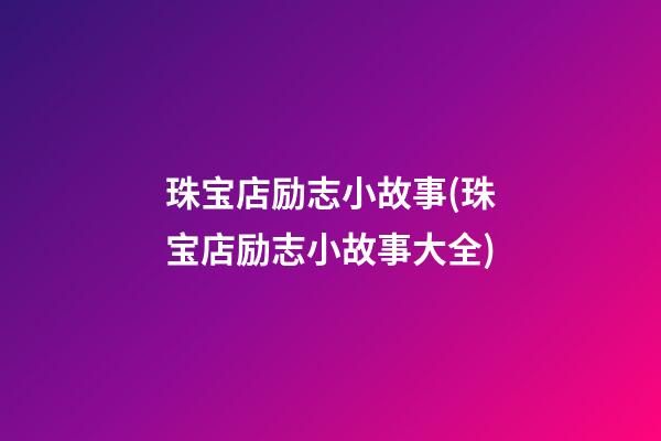 珠宝店励志小故事(珠宝店励志小故事大全)