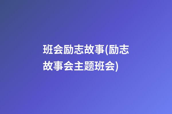 班会励志故事(励志故事会主题班会)