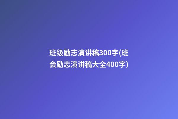 班级励志演讲稿300字(班会励志演讲稿大全400字)