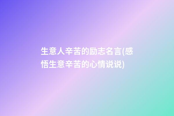 生意人辛苦的励志名言(感悟生意辛苦的心情说说)