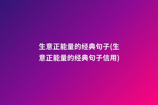 生意正能量的经典句子(生意正能量的经典句子信用)