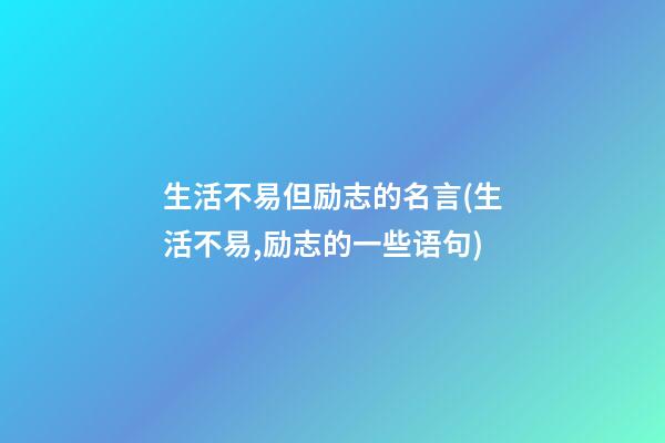 生活不易但励志的名言(生活不易,励志的一些语句)