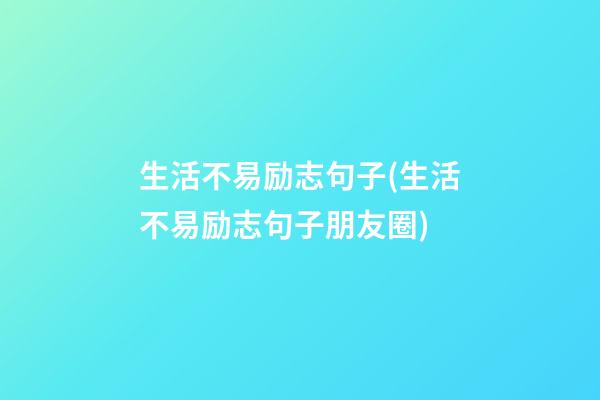 生活不易励志句子(生活不易励志句子朋友圈)