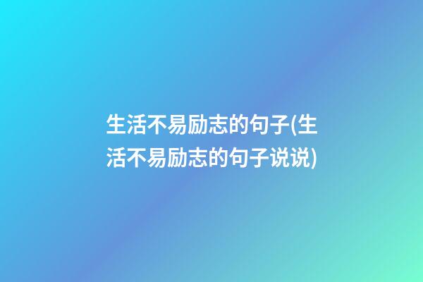 生活不易励志的句子(生活不易励志的句子说说)