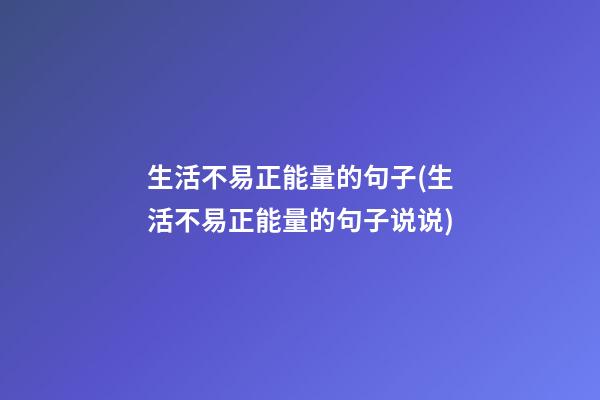 生活不易正能量的句子(生活不易正能量的句子说说)