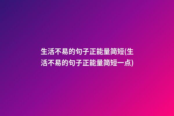 生活不易的句子正能量简短(生活不易的句子正能量简短一点)