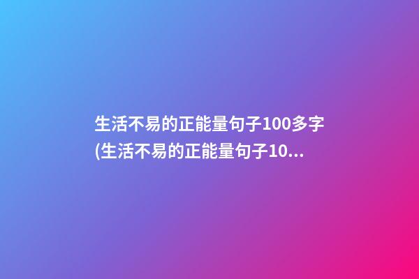 生活不易的正能量句子100多字(生活不易的正能量句子100多字图片)