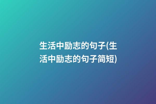 生活中励志的句子(生活中励志的句子简短)