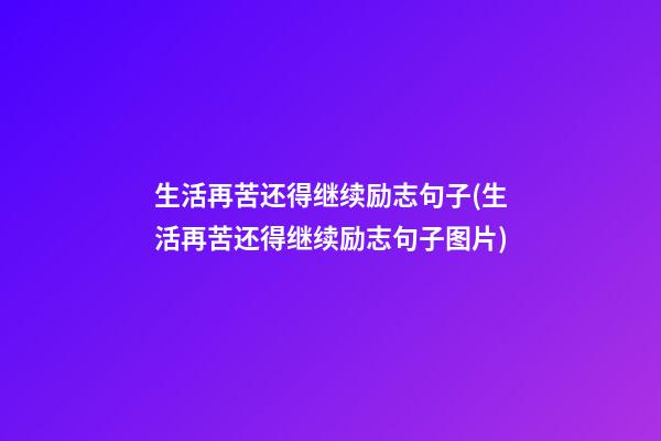 生活再苦还得继续励志句子(生活再苦还得继续励志句子图片)