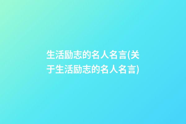 生活励志的名人名言(关于生活励志的名人名言)