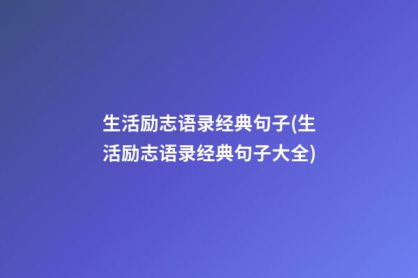 生活励志语录经典句子(生活励志语录经典句子大全)